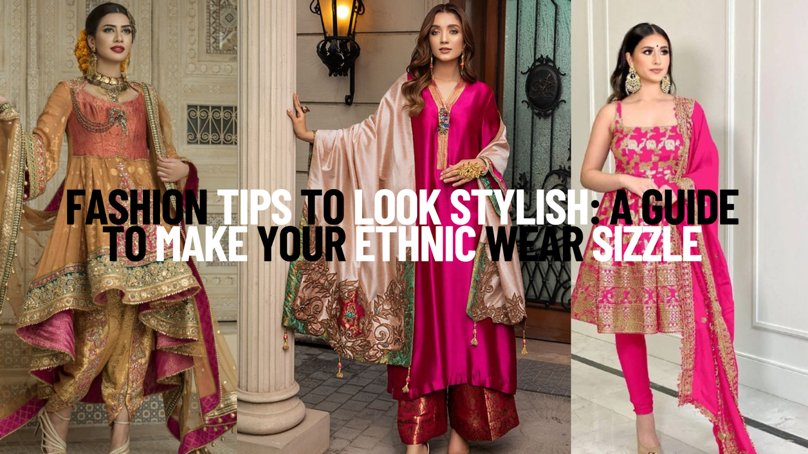 Fashion Tips To Look Stylish: A Guide To Make Your Ethnic Wear Sizzle